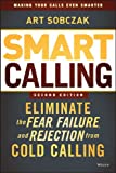 Smart Calling: Eliminate the Fear, Failure, and Rejection from Cold Calling