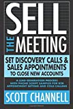 SELL THE MEETING Set Discovery Calls & Sales Appointments To Close New Accounts: A Lead Generation Process With Phone Script Samples For B2B Appointment Setting & Cold Calling