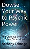 Dowse Your Way to Psychic Power: The Ultimate Short-cut to Other Dimensions