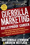 Guerrilla Marketing for a Bulletproof Career: How to Attract Ongoing Opportunities in Perpetually Gut Wrenching Times, for Entrepreneurs, Employees, and Everyone in Between (Guerilla Marketing Press)