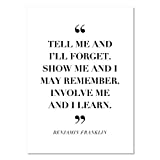 Tell Me and I Forget. Show Me and I May Remember. Involve Me and I Learn. -Benjamin Franklin Quote Print, Unframed