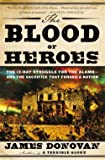 The Blood of Heroes: The 13-Day Struggle for the Alamo--and the Sacrifice That Forged a Nation