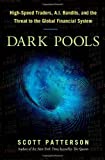 Dark Pools: The Rise of Artificially Intelligent Trading Machines and the Looming Threat to Wall Street by Scott Patterson (2012-07-20)