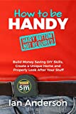 How to be Handy [hairy bottom not required]: Build Money Saving DIY Skills, Create a Unique Home and Properly Look After Your Stuff