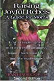 RAISING JOYFUL REBELS: A Guide for Moms (Second Edition)