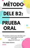 MÉTODO DELE B2: PRUEBA ORAL: Guía paso a paso para aprobar por tu cuenta la prueba oral del DELE B2 (Spanish Edition)