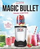 My Ultimate Magic Bullet Blender Recipe Book: 100 Amazing Smoothies, Juices, Shakes, Sauces and Foods for your Magic Bullet Personal Blender (Detox Cookbooks)