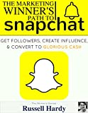 Snapchat: The Marketing Winner’s Path To Get Followers, Create Influence, & Convert To Glorious Cash