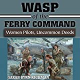 WASP of the Ferry Command: Women Pilots, Uncommon Deeds