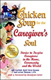 Chicken Soup for the Caregiver's Soul: Stories to Inspire Caregivers in the Home, Community and the World (Chicken Soup for the Soul)