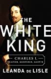 The White King: Charles I, Traitor, Murderer, Martyr