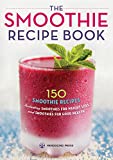 The Smoothie Recipe Book: 150 Smoothie Recipes Including Smoothies for Weight Loss and Smoothies for Good Health