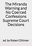The Miranda Warning and No Coerced Confessions Supreme Court Decisions