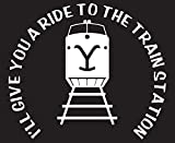 I'll Take You to The Train Station - Yellowstone - Die Cut Vinyl Decal - 5.5" W X 4.7" H White HGC1971.07