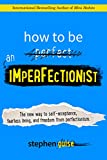 How to Be an Imperfectionist: The New Way to Self-Acceptance, Fearless Living, and Freedom from Perfectionism