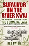 Survivor on the River Kwai: The Incredible Story of Life on the Burma Railway