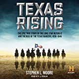 Texas Rising: The Epic History of the Lone Star Republic and the Rise of the Texas Rangers, 1836-1846