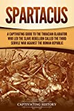 Spartacus: A Captivating Guide to the Thracian Gladiator Who Led the Slave Rebellion Called the Third Servile War against the Roman Republic (Captivating History)