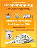 Dropshipping, Affiliate Marketing And Amazon FBA For Beginners (3 Books In 1): Learn The Basics Of Affiliate Marketing, Dropshipping And Amazon FBA Business In 5 Days And Learn It Well