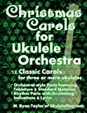 Christmas Carols for Ukulele Orchestra: 12 Classic Carols for Three or More Ukuleles : Orchestral-style Parts featuring Tablature & Standard Notation ... Lyrics (Ukulele Orchestra Series) (Volume 1)