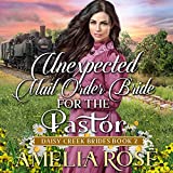 Unexpected Mail-Order Bride for the Pastor: Inspirational Western Mail Order Bride Romance (Daisy Creek Brides, Book 2)