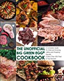 The Unofficial Big Green Egg® Cookbook: The Complete Guide To Charcoal Smoking, Grilling And Roasting Secrets & More Than 500 Tried & True Recipes (The Unofficial Big Green Egg® Cookbook Series)