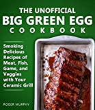 The Unofficial Big Green Egg Cookbook: Smoking Delicious Recipes of Meat, Fish, Game, and Veggies with Your Ceramic Grill