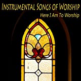 Instrumental Songs of Worship: Here I Am to Worship