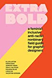 Extra Bold: A Feminist, Inclusive, Anti-racist, Nonbinary Field Guide for Graphic Designers