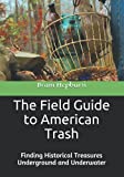 The Field Guide to American Trash: The Hunt for Historical Treasures Underground and Underwater