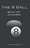 The 8 Ball Book Of Answers by Susan Flewelling: Ask The Book Your Question and It WIll GIve You Your Answer, Funny and Realistic You Can Enjoy Asking Over and Over, 220 Pages