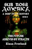 Sub Rosa America, Book II: The Future Arrives By Stealth (SUB ROSA AMERICA: A DEEP STATE HISTORY)