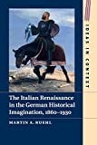 The Italian Renaissance in the German Historical Imagination, 18601930 (Ideas in Context, Series Number 105)