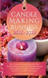 Candle Making Business 2022-2023: How to Start, Grow and Run Your Own Profitable Home Based Candle Making Startup Step by Step in as Little as 30 Days With the Most Up-To-Date Information
