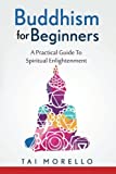 Buddhism for Beginners: A Practical Guide To Spiritual Enlightenment