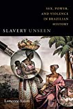 Slavery Unseen: Sex, Power, and Violence in Brazilian History (Latin America Otherwise)