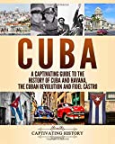 Cuba: A Captivating Guide to the History of Cuba and Havana, The Cuban Revolution and Fidel Castro