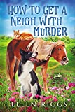 How to Get a Neigh with Murder : A Cozy Mystery for Animal Lovers (Bought-the-Farm Mystery Book 10)