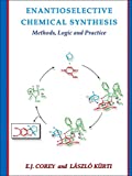 Enantioselective Chemical Synthesis: Methods, Logic, and Practice