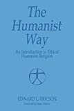 The Humanist Way - An Introduction to Ethical Humanist Religion