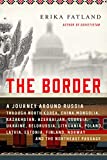 The Border: A Journey Around Russia Through North Korea, China, Mongolia, Kazakhstan, Azerbaijan, Georgia, Ukraine, Belarus, Lithuania, Poland, ... Finland, Norway, and the Northeast Passage