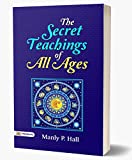 The Secret Teachings of All Ages : An Encyclopedic Outline of Masonic, Hermetic, Qabbalistic and Rosicrucian Symbolical Philosophy