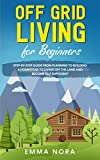 Off Grid Living for Beginners: Step-by-Step Guide From Planning To Building a Homestead To Living Off The Land and Become Self Sufficient