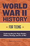 World War II History for Teens: Understanding the Major Battles, Military Strategy, and Arc of War (History for Teens series)