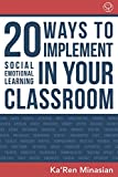 20 Ways To Implement Social Emotional Learning In Your Classroom: Easy-To-Follow Steps to Boost Class Morale & Academic Achievement