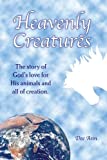 Heavenly Creatures The Story of God's Love for His Animals and All of Creation.