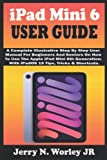 iPad Mini 6 USER GUIDE: A Complete Illustrative Step By Step User Manual For Beginners And Seniors On How To Use The Apple iPad Mini 6th Generation. With iPadOS 15 Tips, Tricks & Shortcuts.