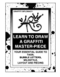 Learn To Draw A Graffiti Master-Piece: Your Essential Guide To Tags, Bubble Letters, Wildstyle, Layout And Piecing