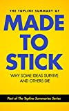 The Topline Summary of Chip and Dan Heath's Made to Stick: Why Some Ideas Survive and Others Die (Topline Summaries)