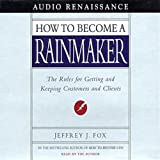 How to Become a Rainmaker: The Rules for Getting and Keeping Customers and Clients